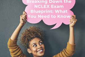 Breaking Down the NCLEX Exam Blueprint: What You Need to Know